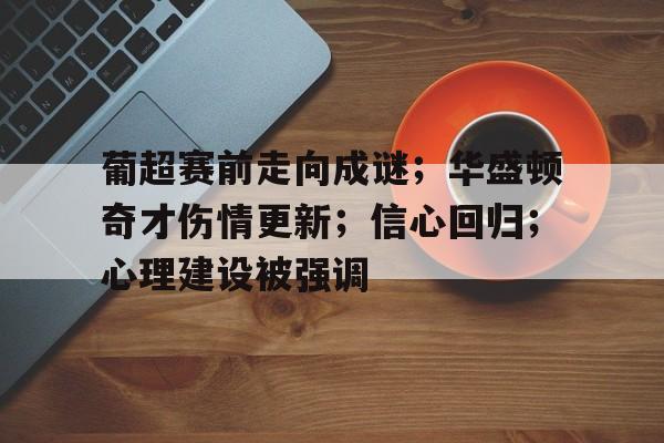 包含葡超赛前走向成谜；华盛顿奇才伤情更新；信心回归；心理建设被强调的词条九游